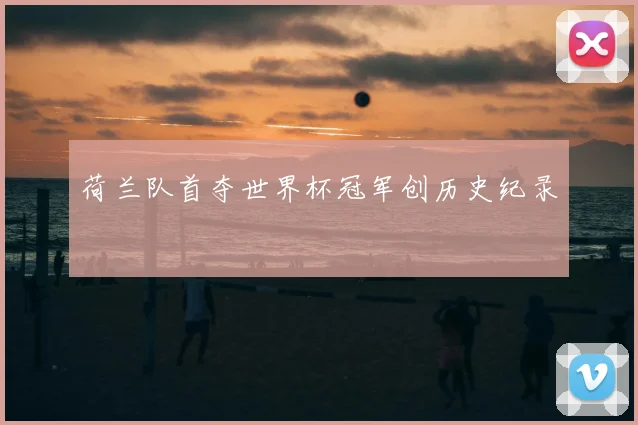 荷兰队首夺世界杯冠军创历史纪录