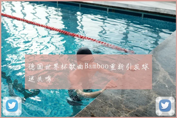 德国世界杯歌曲Bamboo重新引发球迷共鸣