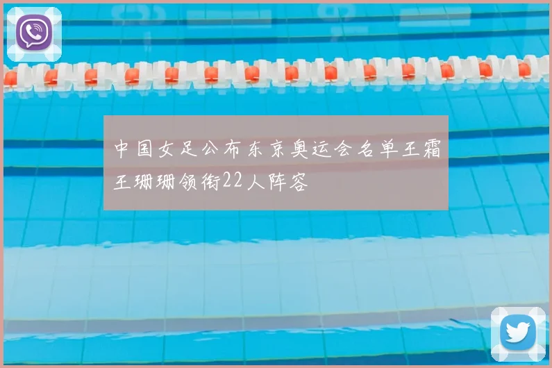 中国女足公布东京奥运会名单王霜王珊珊领衔22人阵容