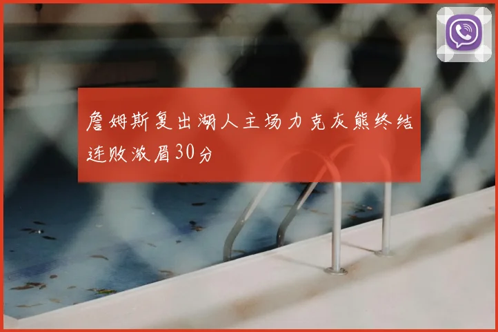 詹姆斯复出湖人主场力克灰熊终结连败浓眉30分