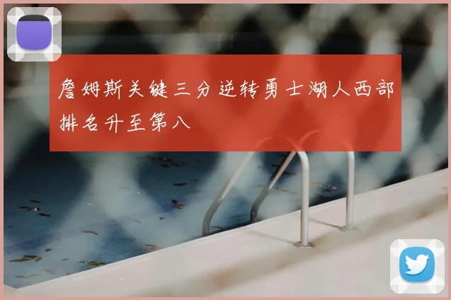 詹姆斯关键三分逆转勇士湖人西部排名升至第八