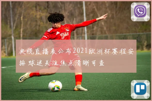 央视直播表公布2021欧洲杯赛程安排 球迷关注焦点清晰可查