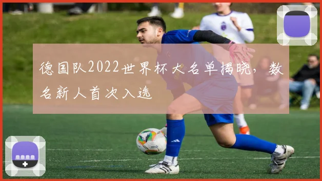 德国队2022世界杯大名单揭晓，数名新人首次入选
