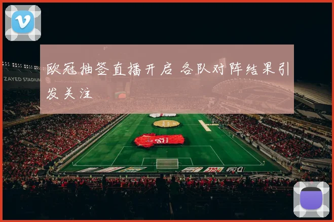 欧冠抽签直播开启 各队对阵结果引发关注