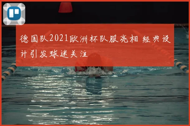 德国队2021欧洲杯队服亮相 经典设计引发球迷关注