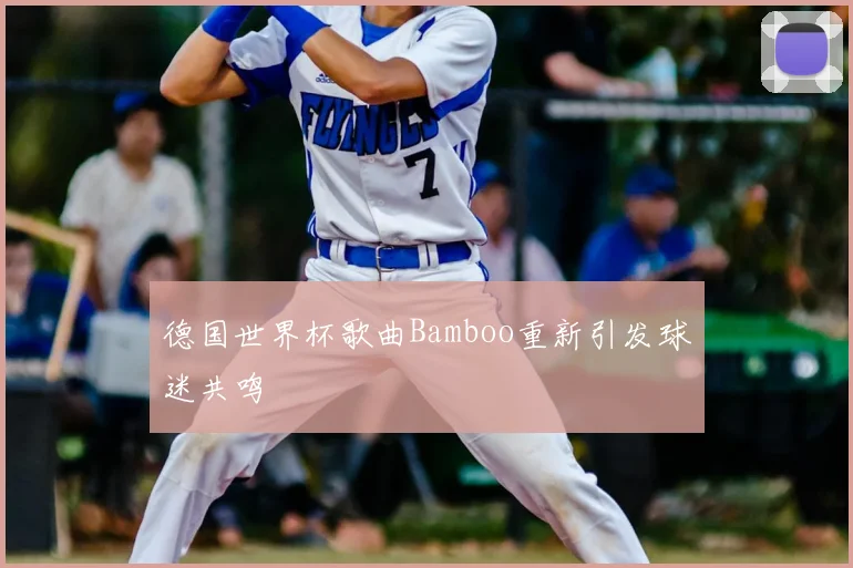德国世界杯歌曲Bamboo重新引发球迷共鸣