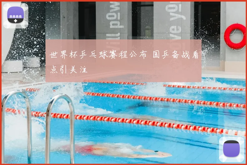 世界杯乒乓球赛程公布 国乒备战看点引关注