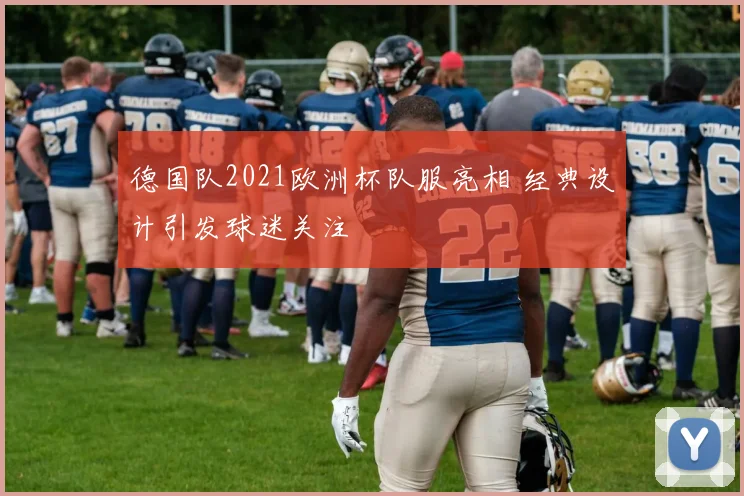 德国队2021欧洲杯队服亮相 经典设计引发球迷关注