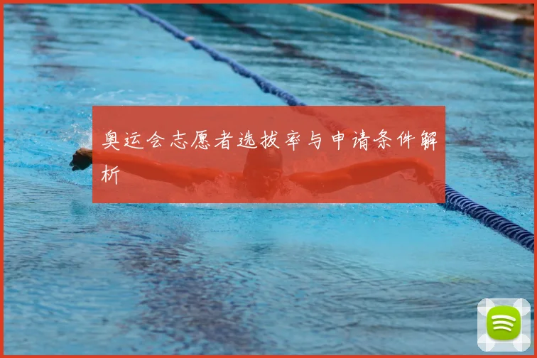 奥运会志愿者选拔率与申请条件解析