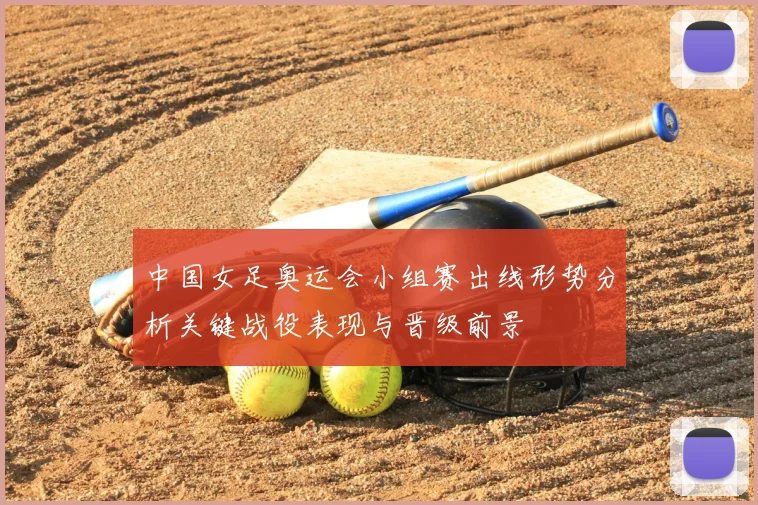 中国女足奥运会小组赛出线形势分析关键战役表现与晋级前景