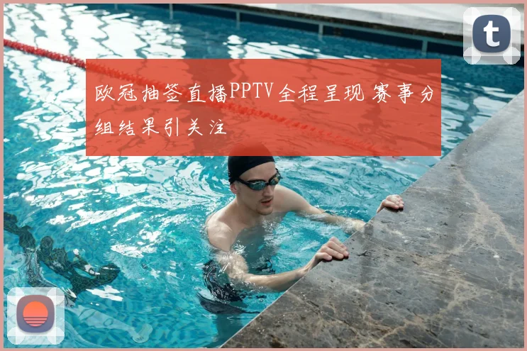 欧冠抽签直播PPTV全程呈现 赛事分组结果引关注