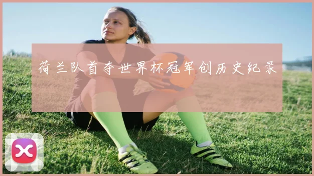 荷兰队首夺世界杯冠军创历史纪录