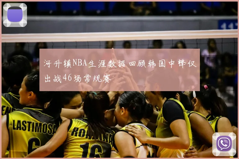 河升镇NBA生涯数据回顾韩国中锋仅出战46场常规赛