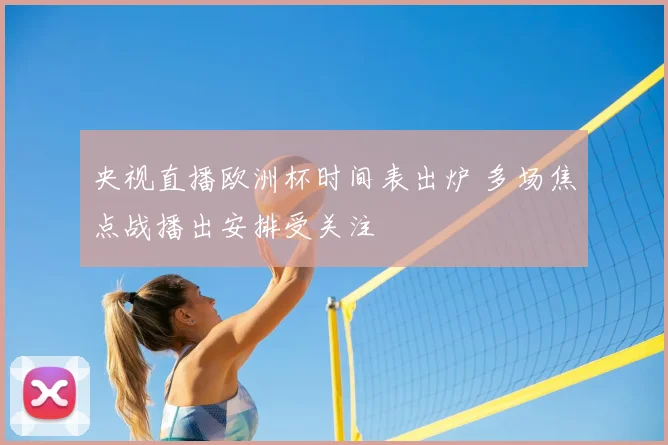 央视直播欧洲杯时间表出炉 多场焦点战播出安排受关注