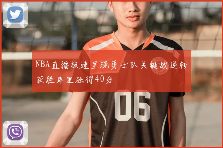 NBA直播极速呈现勇士队关键战逆转获胜库里独得40分