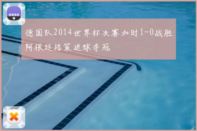 德国队2014世界杯决赛加时1-0战胜阿根廷格策进球夺冠