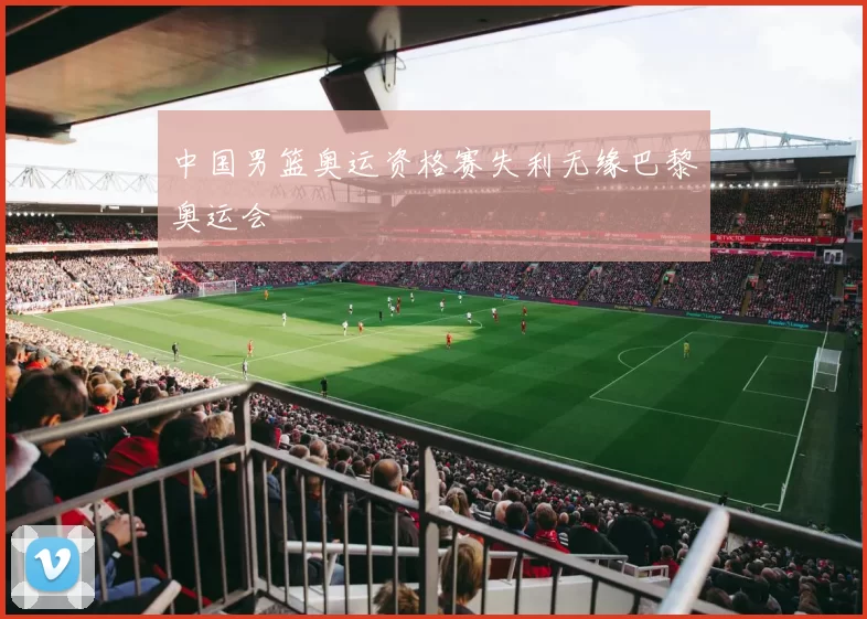 中国男篮奥运资格赛失利无缘巴黎奥运会