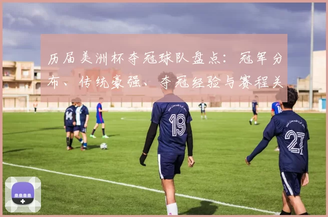 历届美洲杯夺冠球队盘点：冠军分布、传统豪强、夺冠经验与赛程关键因素