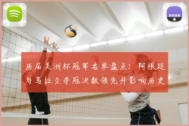 历届美洲杯冠军名单盘点：阿根廷与乌拉圭夺冠次数领先并影响历史地位