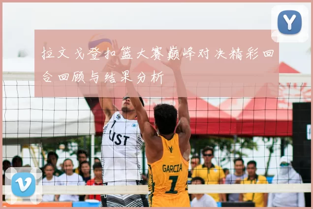 拉文戈登扣篮大赛巅峰对决精彩回合回顾与结果分析