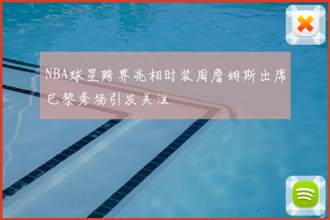 NBA球星跨界亮相时装周詹姆斯出席巴黎秀场引发关注