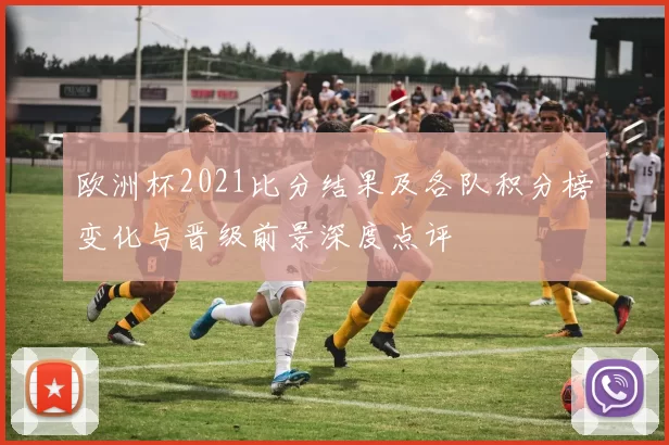 欧洲杯2021比分结果及各队积分榜变化与晋级前景深度点评