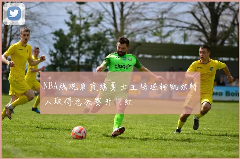NBA线观看直播勇士主场逆转凯尔特人取得总决赛开门红