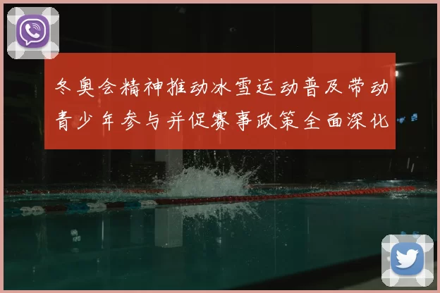 冬奥会精神推动冰雪运动普及带动青少年参与并促赛事政策全面深化