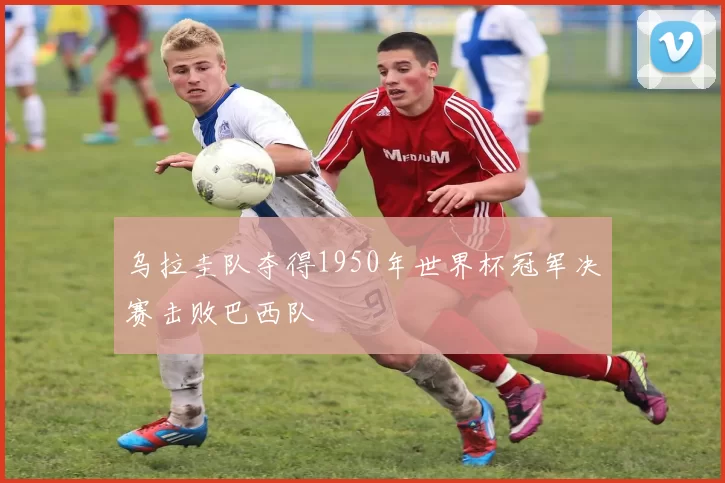 乌拉圭队夺得1950年世界杯冠军决赛击败巴西队