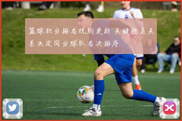 篮球积分排名规则更新 关键胜负关系决定同分球队名次排序
