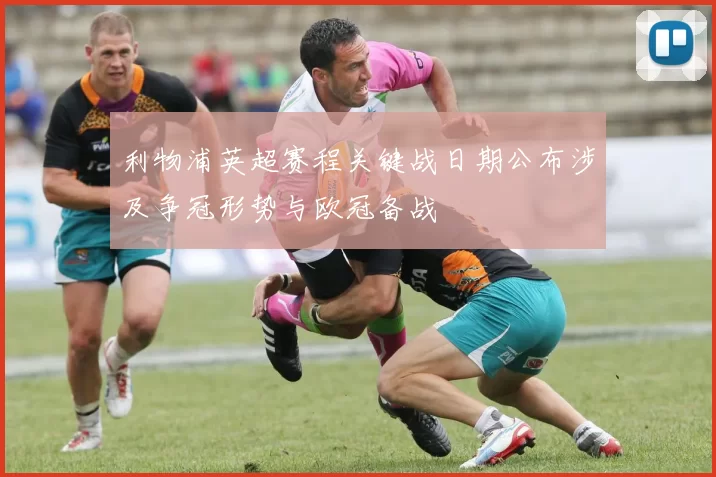 利物浦英超赛程关键战日期公布涉及争冠形势与欧冠备战