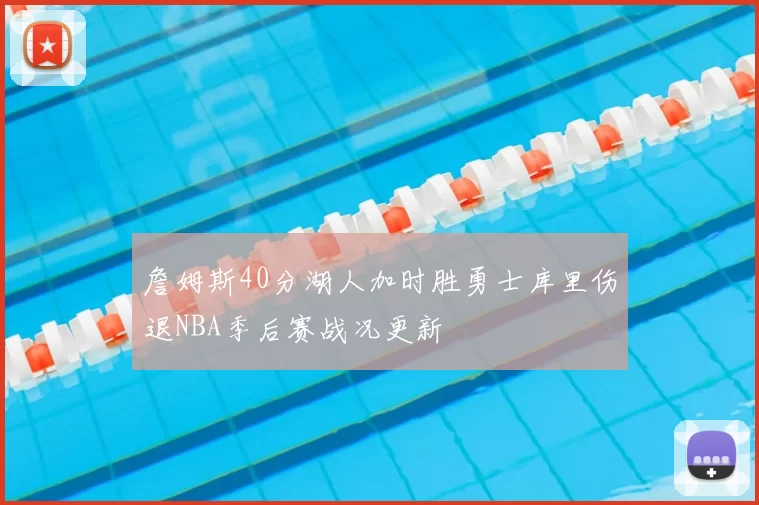 詹姆斯40分湖人加时胜勇士库里伤退NBA季后赛战况更新