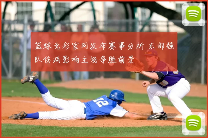篮球竞彩官网发布赛事分析 东部强队伤病影响主场争胜前景