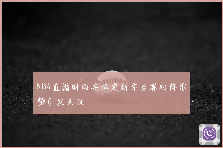 NBA直播时间安排更新季后赛对阵形势引发关注