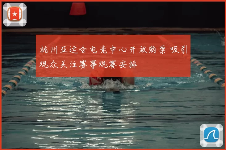 杭州亚运会电竞中心开放购票 吸引观众关注赛事观赛安排