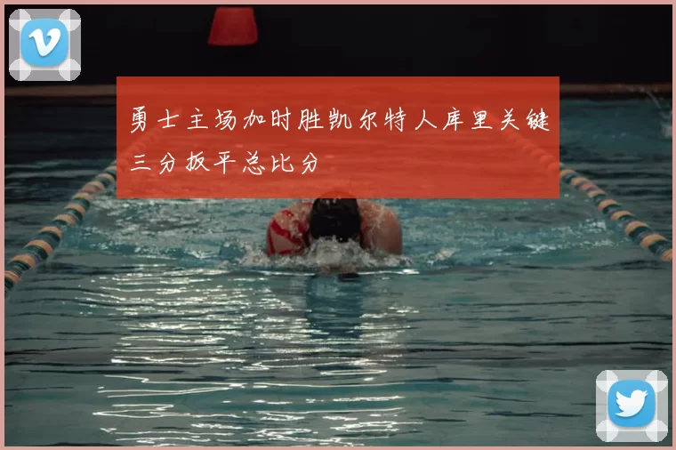 勇士主场加时胜凯尔特人库里关键三分扳平总比分