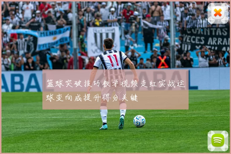 篮球突破技巧教学视频走红实战运球变向成提升得分关键