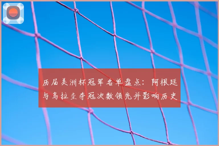 历届美洲杯冠军名单盘点：阿根廷与乌拉圭夺冠次数领先并影响历史地位