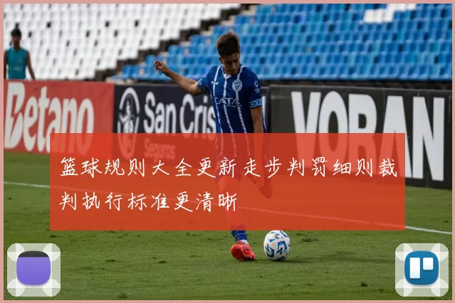 篮球规则大全更新走步判罚细则裁判执行标准更清晰