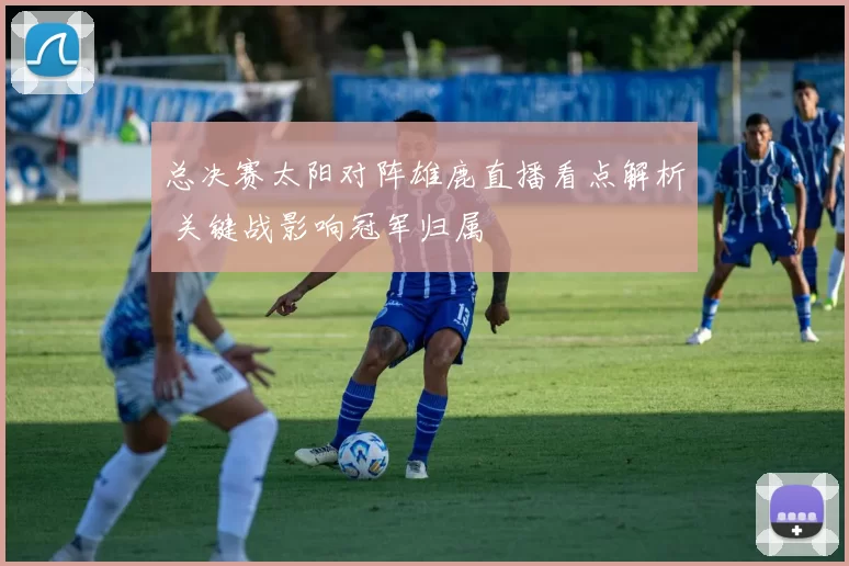总决赛太阳对阵雄鹿直播看点解析 关键战影响冠军归属